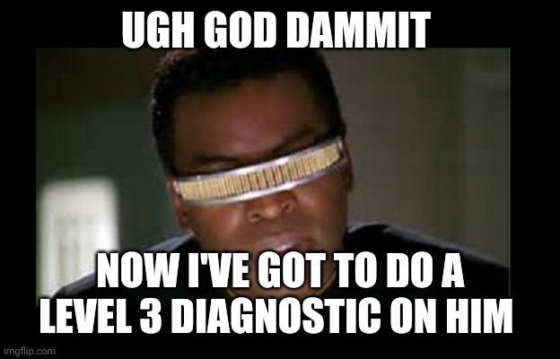 Geordi | UGH GOD DAMMIT NOW I'VE GOT TO DO A LEVEL 3 DIAGNOSTIC ON HIM | image tagged in geordi | made w/ Imgflip meme maker