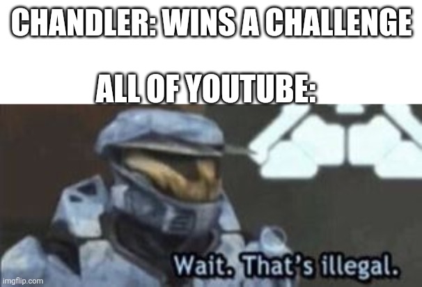 wait. that's illegal | CHANDLER: WINS A CHALLENGE; ALL OF YOUTUBE: | image tagged in chandler,mr beast | made w/ Imgflip meme maker