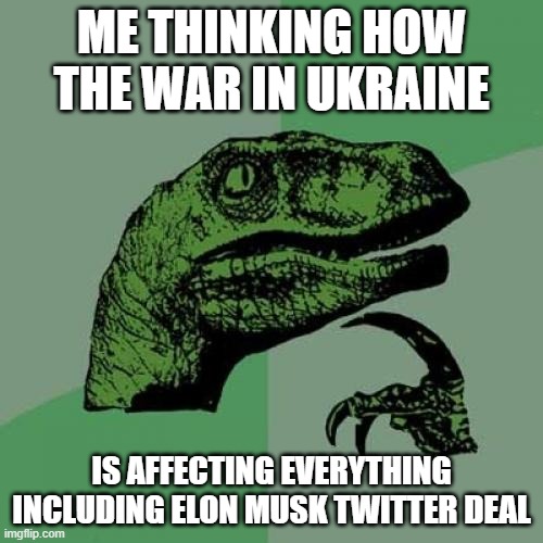 Philosoraptor | ME THINKING HOW THE WAR IN UKRAINE; IS AFFECTING EVERYTHING INCLUDING ELON MUSK TWITTER DEAL | image tagged in memes,philosoraptor | made w/ Imgflip meme maker