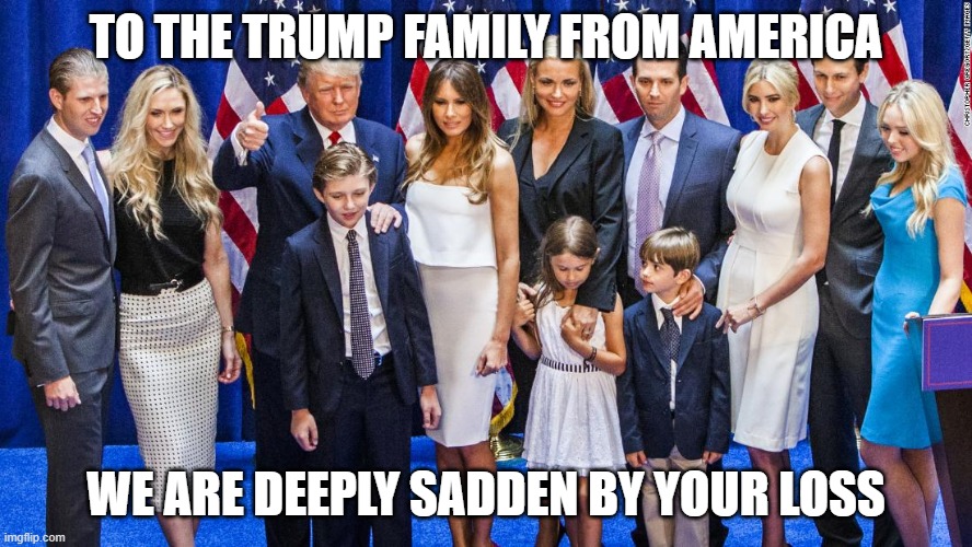 Loss | TO THE TRUMP FAMILY FROM AMERICA; WE ARE DEEPLY SADDEN BY YOUR LOSS | image tagged in loss | made w/ Imgflip meme maker