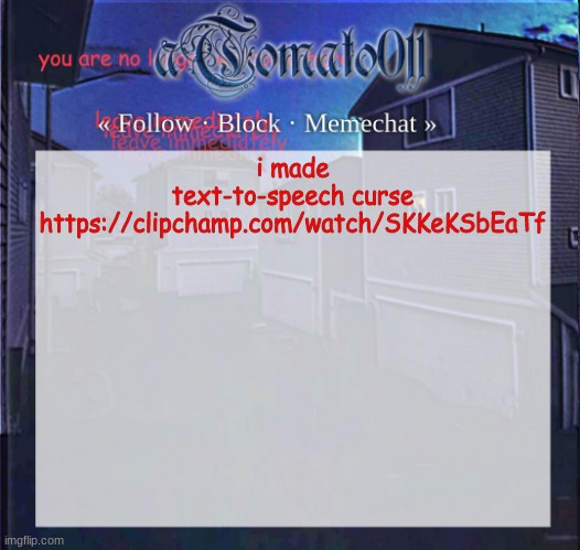 https://clipchamp.com/watch/SKKeKSbEaTf | i made text-to-speech curse https://clipchamp.com/watch/SKKeKSbEaTf | image tagged in atomato011 | made w/ Imgflip meme maker