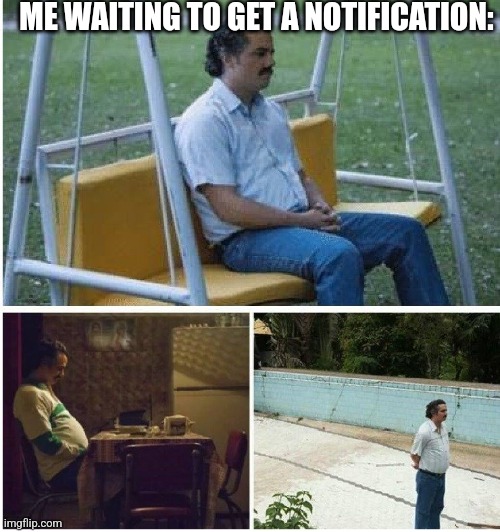 Why don't I ever get notifications? | ME WAITING TO GET A NOTIFICATION: | image tagged in narcos waiting | made w/ Imgflip meme maker