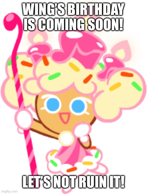 Are you excited for wing’s birthday? | WING’S BIRTHDAY IS COMING SOON! LET’S NOT RUIN IT! | image tagged in birthday cake cookie | made w/ Imgflip meme maker