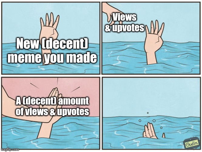 Title 1 | Views & upvotes; New (decent) meme you made; A (decent) amount of views & upvotes | image tagged in high five drown | made w/ Imgflip meme maker