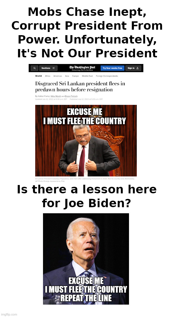 Mobs Chase Inept, Corrupt President From Power! | image tagged in president,resignation,sri lanka,joe biden,incompetence,corruption | made w/ Imgflip meme maker