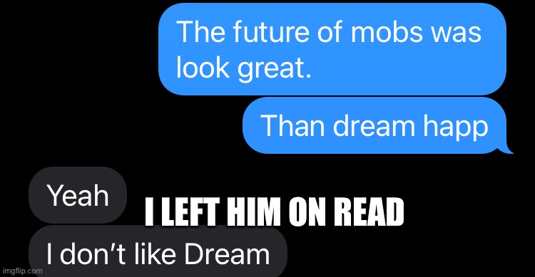 I LEFT HIM ON READ | image tagged in dream,mob vote,texting,text messages | made w/ Imgflip meme maker