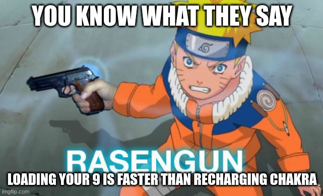 *loads 9* | YOU KNOW WHAT THEY SAY; LOADING YOUR 9 IS FASTER THAN RECHARGING CHAKRA | image tagged in naruto rasengun,memes,funny | made w/ Imgflip meme maker