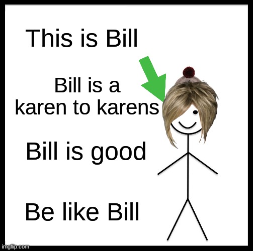 Bill | This is Bill; Bill is a karen to karens; Bill is good; Be like Bill | image tagged in memes,be like bill | made w/ Imgflip meme maker