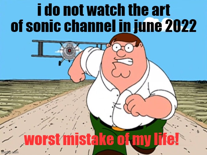 is my worst mistake i watch | i do not watch the art of sonic channel in june 2022; worst mistake of my life! | image tagged in peter griffin running away,sonic the hedgehog | made w/ Imgflip meme maker