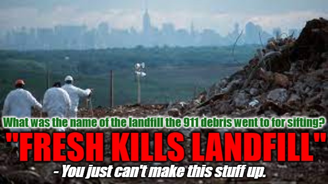 911 Fresh Kills | "FRESH KILLS LANDFILL"; What was the name of the landfill the 911 debris went to for sifting? - You just can't make this stuff up. | image tagged in 911,murders,george bush,false flag,truth | made w/ Imgflip meme maker