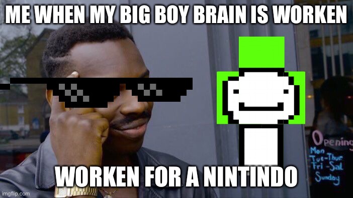 Roll Safe Think About It Meme | ME WHEN MY BIG BOY BRAIN IS WORKEN; WORKEN FOR A NINTINDO | image tagged in memes,roll safe think about it | made w/ Imgflip meme maker