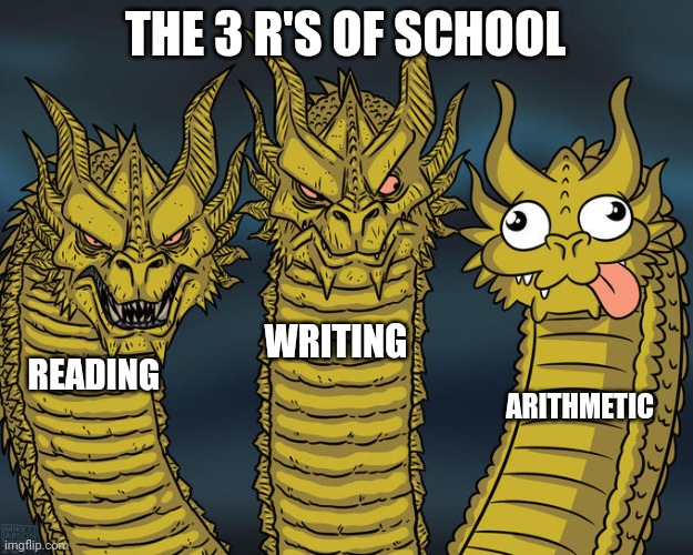 At least writing sounded like it began with R |  THE 3 R'S OF SCHOOL; WRITING; READING; ARITHMETIC | image tagged in three-headed dragon | made w/ Imgflip meme maker