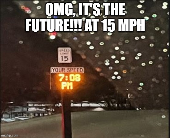 Time | OMG, IT'S THE FUTURE!!! AT 15 MPH | image tagged in you had one job | made w/ Imgflip meme maker