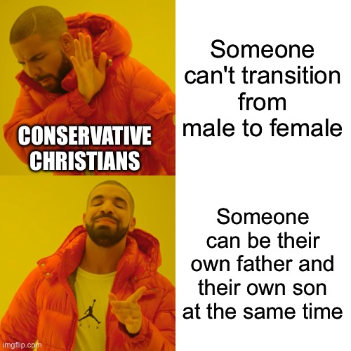 Drake Hotline Bling | Someone can't transition from male to female; CONSERVATIVE CHRISTIANS; Someone can be their own father and their own son at the same time | image tagged in memes,drake hotline bling | made w/ Imgflip meme maker