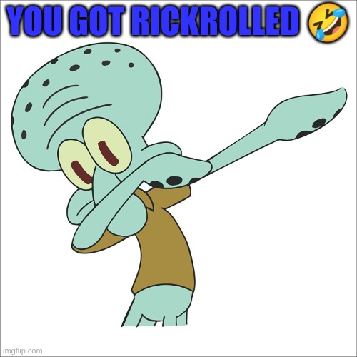Rickroll | YOU GOT RICKROLLED 🤣 | image tagged in squidward dabbing | made w/ Imgflip meme maker