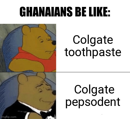 Tuxedo Winnie The Pooh Meme | GHANAIANS BE LIKE:; Colgate toothpaste; Colgate pepsodent | image tagged in memes,tuxedo winnie the pooh | made w/ Imgflip meme maker
