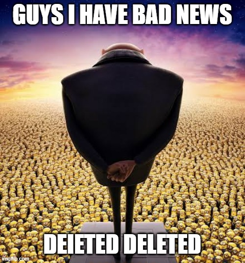 guys i have bad news | GUYS I HAVE BAD NEWS DEIETED DELETED | image tagged in guys i have bad news | made w/ Imgflip meme maker