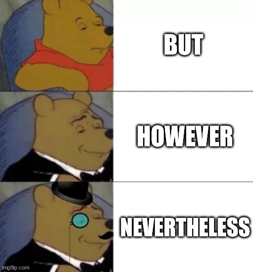 Bu, However, Nevertheless | BUT; HOWEVER; NEVERTHELESS | image tagged in fancy pooh,tuxedo winnie the pooh,lolz,funny,jokes | made w/ Imgflip meme maker