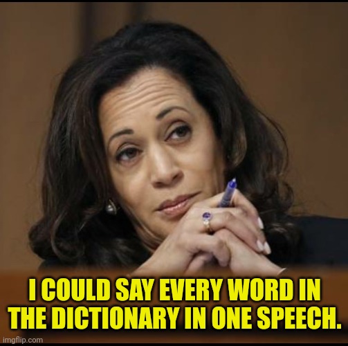 Kamala Harris  | I COULD SAY EVERY WORD IN THE DICTIONARY IN ONE SPEECH. | image tagged in kamala harris | made w/ Imgflip meme maker