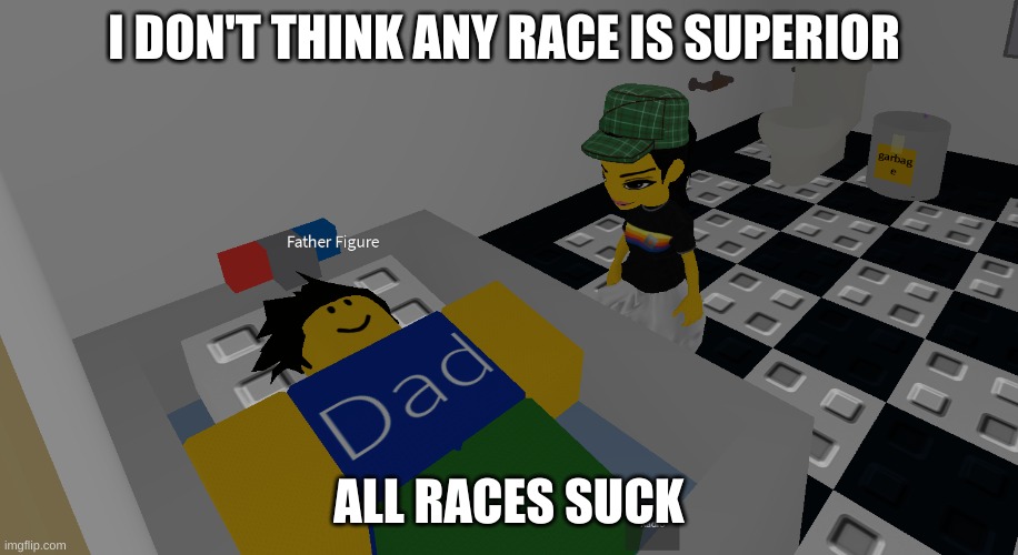 the only superior is lake! hah, I made a pun | I DON'T THINK ANY RACE IS SUPERIOR; ALL RACES SUCK | image tagged in father figure | made w/ Imgflip meme maker