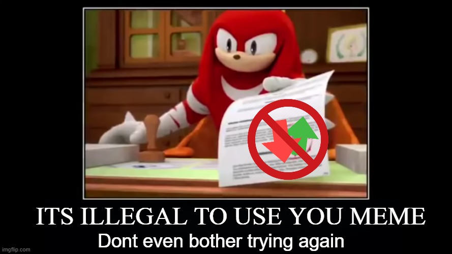 meme aproved | ITS ILLEGAL TO USE YOU MEME Dont even bother trying again | image tagged in meme aproved | made w/ Imgflip meme maker