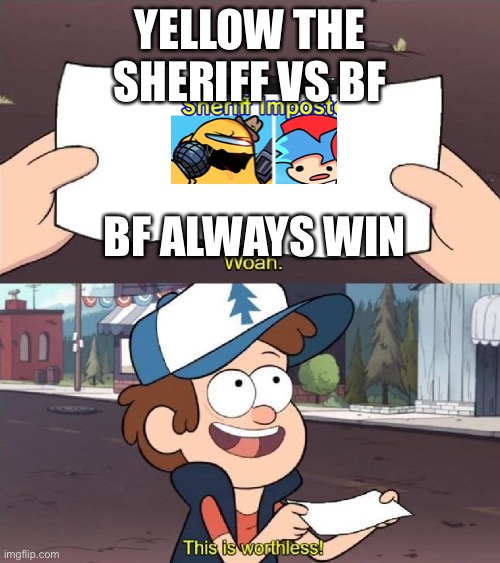 Dipper worthless | YELLOW THE SHERIFF VS BF; BF ALWAYS WIN | image tagged in dipper worthless | made w/ Imgflip meme maker