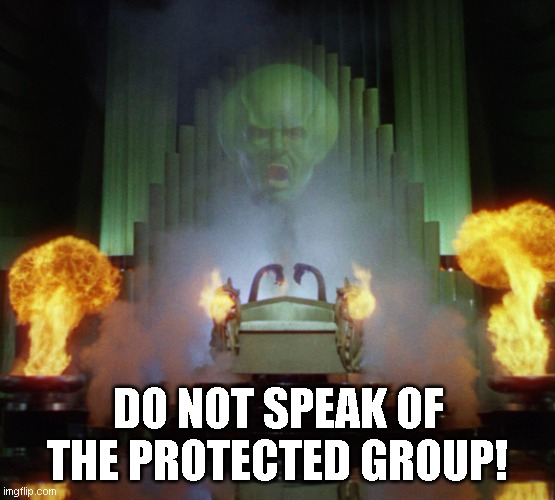 Wizard of Oz Powerful | DO NOT SPEAK OF THE PROTECTED GROUP! | image tagged in wizard of oz powerful | made w/ Imgflip meme maker