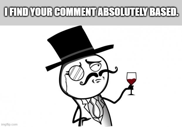 Gentleman | I FIND YOUR COMMENT ABSOLUTELY BASED. | image tagged in gentleman | made w/ Imgflip meme maker
