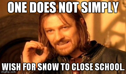 One Does Not Simply | ONE DOES NOT SIMPLY WISH FOR SNOW TO CLOSE SCHOOL. | image tagged in memes,one does not simply | made w/ Imgflip meme maker