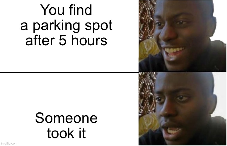 Disappointed Black Guy | You find a parking spot after 5 hours; Someone took it | image tagged in disappointed black guy | made w/ Imgflip meme maker