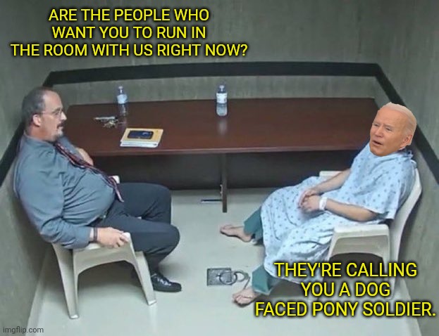 Are they in the room with us right now? | ARE THE PEOPLE WHO WANT YOU TO RUN IN THE ROOM WITH US RIGHT NOW? THEY'RE CALLING YOU A DOG FACED PONY SOLDIER. | image tagged in are they in the room with us right now | made w/ Imgflip meme maker