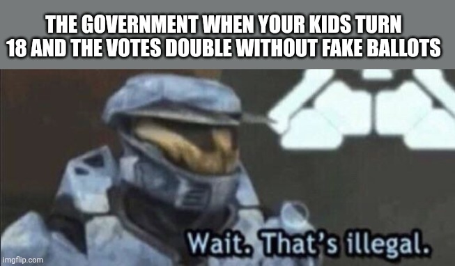 No it's not! | THE GOVERNMENT WHEN YOUR KIDS TURN 18 AND THE VOTES DOUBLE WITHOUT FAKE BALLOTS | image tagged in wait that s illegal | made w/ Imgflip meme maker