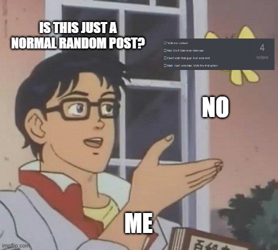 Is This A Pigeon Meme | IS THIS JUST A NORMAL RANDOM POST? NO; ME | image tagged in memes,is this a pigeon | made w/ Imgflip meme maker