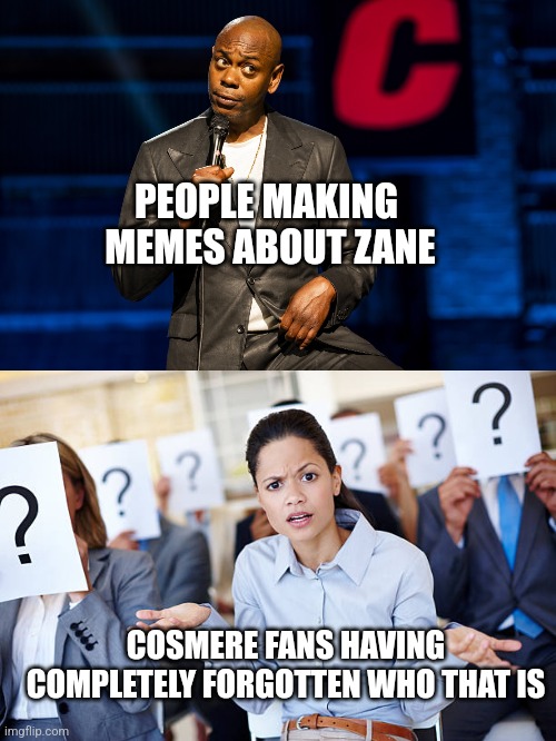 Confusing Joke | PEOPLE MAKING 
MEMES ABOUT ZANE; COSMERE FANS HAVING COMPLETELY FORGOTTEN WHO THAT IS | image tagged in confusion,unfunny,bad joke | made w/ Imgflip meme maker