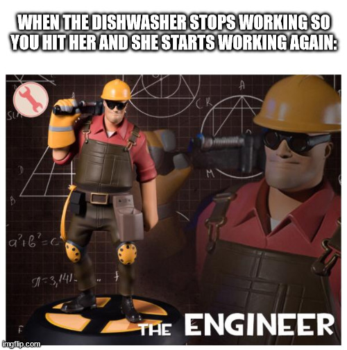 Dishwasher moment | WHEN THE DISHWASHER STOPS WORKING SO YOU HIT HER AND SHE STARTS WORKING AGAIN: | image tagged in the engineer,dishwasher,tf2 engineer | made w/ Imgflip meme maker