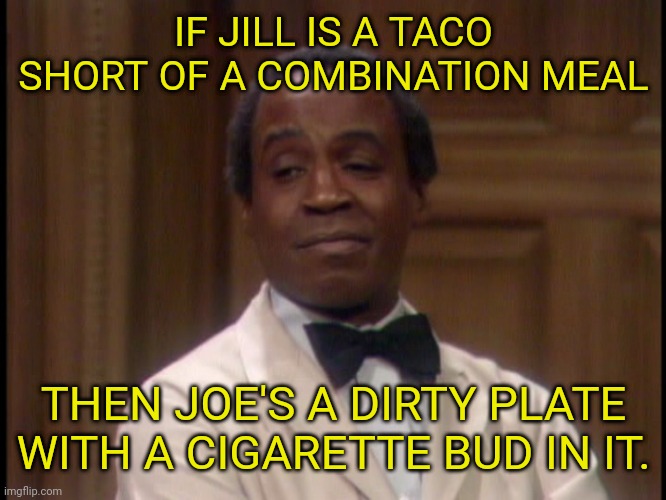 IF JILL IS A TACO SHORT OF A COMBINATION MEAL THEN JOE'S A DIRTY PLATE WITH A CIGARETTE BUD IN IT. | made w/ Imgflip meme maker