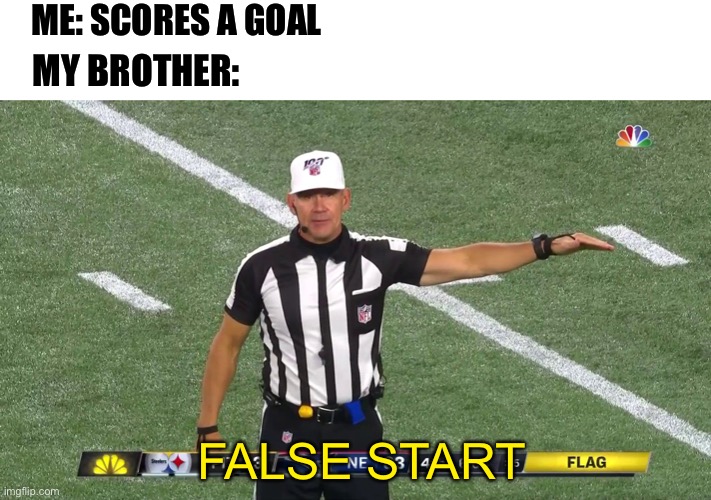 Siblings amiright | ME: SCORES A GOAL; MY BROTHER:; FALSE START | image tagged in siblings,funny memes,relatable,relatable memes,funny,oh wow are you actually reading these tags | made w/ Imgflip meme maker