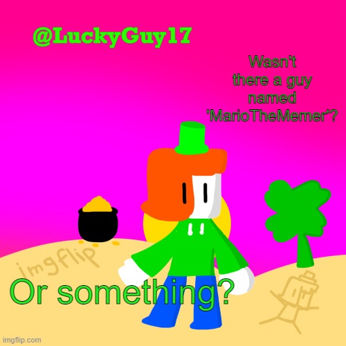 Luckys Cooler Template with shading | Wasn't there a guy named 'MarioTheMemer'? Or something? | image tagged in luckys cooler template with shading | made w/ Imgflip meme maker