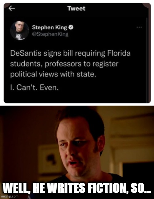 And Twitter did nothing about a blatantly false tweet | WELL, HE WRITES FICTION, SO... | image tagged in jake from state farm,memes,stephen king,florida,ron desantis,political views | made w/ Imgflip meme maker