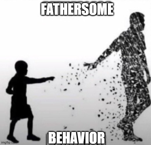 Fatherless Behavior | FATHERSOME BEHAVIOR | image tagged in fatherless behavior | made w/ Imgflip meme maker