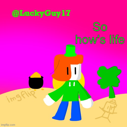 SO HOW'S LIFE | image tagged in luckys cooler template with shading | made w/ Imgflip meme maker