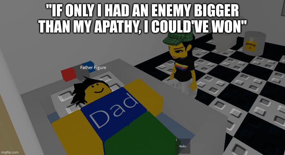 guess the person who said that | "IF ONLY I HAD AN ENEMY BIGGER THAN MY APATHY, I COULD'VE WON" | image tagged in father figure | made w/ Imgflip meme maker