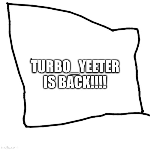 Blank Transparent Square | TURBO_YEETER
IS BACK!!!! | image tagged in memes,blank transparent square,announcement | made w/ Imgflip meme maker