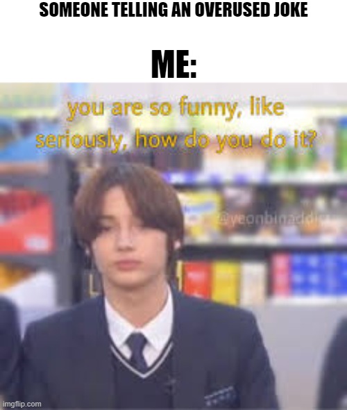 Sarcastic Kai (2) | SOMEONE TELLING AN OVERUSED JOKE; ME: | image tagged in sarcastic | made w/ Imgflip meme maker