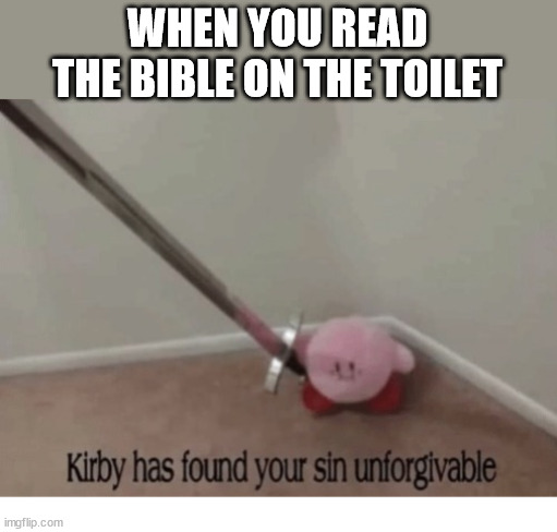 Unforgivable | WHEN YOU READ THE BIBLE ON THE TOILET | image tagged in unforgivable,kirby,bible,god,bathroom,toilet | made w/ Imgflip meme maker