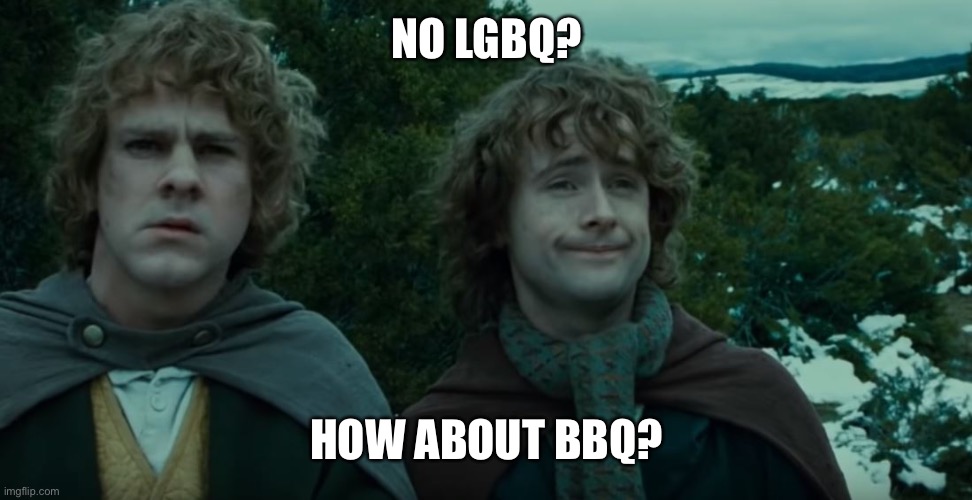 BBQ or grill | NO LGBQ? HOW ABOUT BBQ? | image tagged in what about second breakfast,bbq,grill | made w/ Imgflip meme maker
