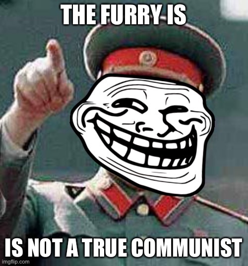 Emperor Troll says | THE FURRY IS IS NOT A TRUE COMMUNIST | image tagged in emperor troll says | made w/ Imgflip meme maker