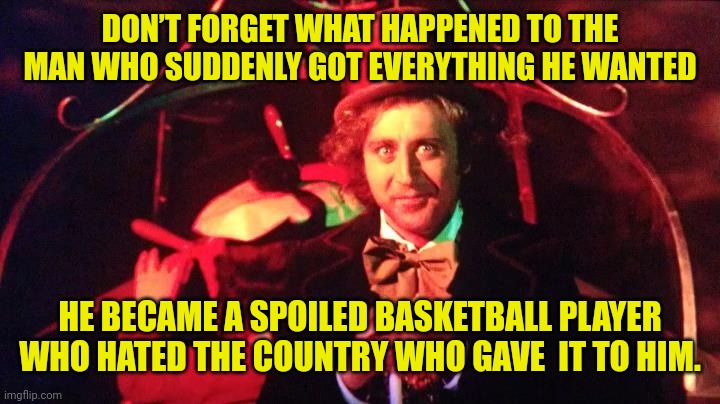 DON’T FORGET WHAT HAPPENED TO THE MAN WHO SUDDENLY GOT EVERYTHING HE WANTED HE BECAME A SPOILED BASKETBALL PLAYER WHO HATED THE COUNTRY WHO  | made w/ Imgflip meme maker