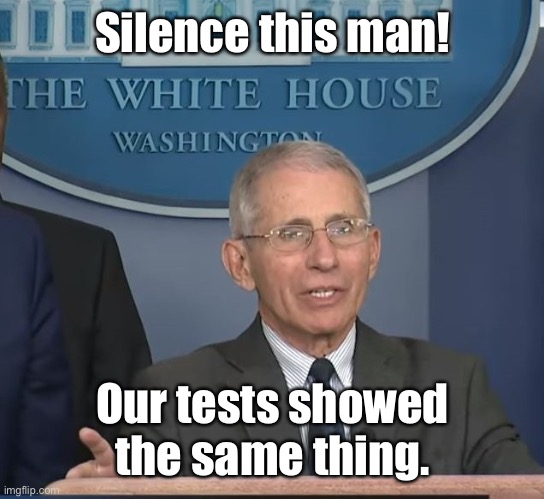 Dr Fauci | Silence this man! Our tests showed the same thing. | image tagged in dr fauci | made w/ Imgflip meme maker