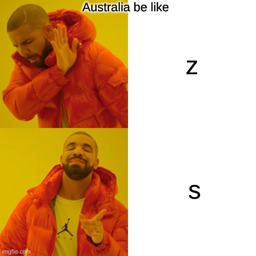 Drake Hotline Bling | Australia be like; z; s | image tagged in memes,drake hotline bling | made w/ Imgflip meme maker